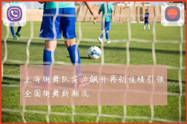 上海街舞队实力飙升再创佳绩引领全国街舞新潮流