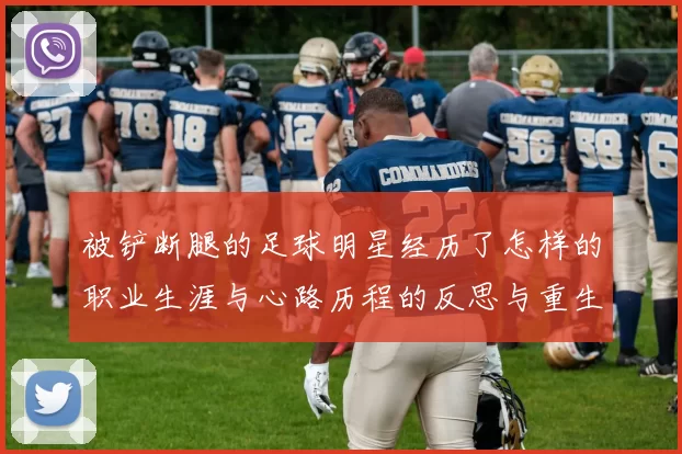 被铲断腿的足球明星经历了怎样的职业生涯与心路历程的反思与重生