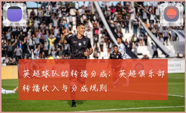 英超球队的转播分成：英超俱乐部转播收入与分成规则