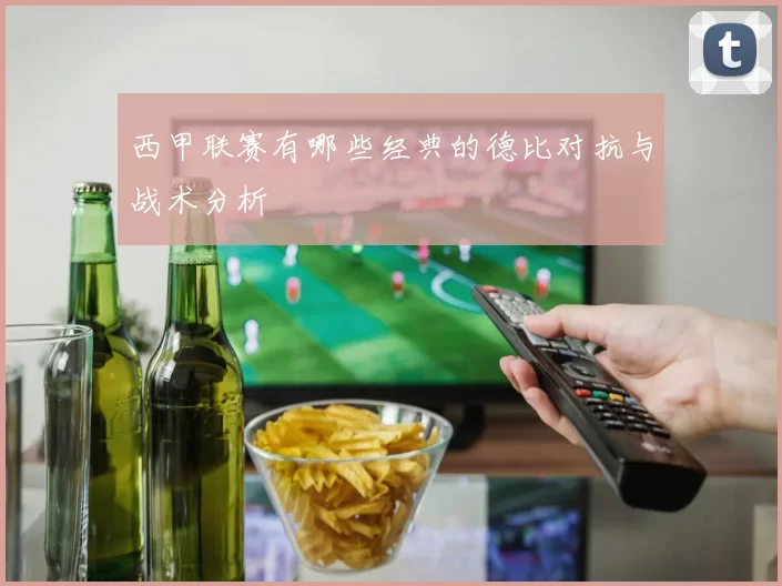 西甲联赛有哪些经典的德比对抗与战术分析