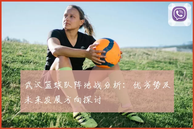 武汉篮球队阵地战分析：优劣势及未来发展方向探讨
