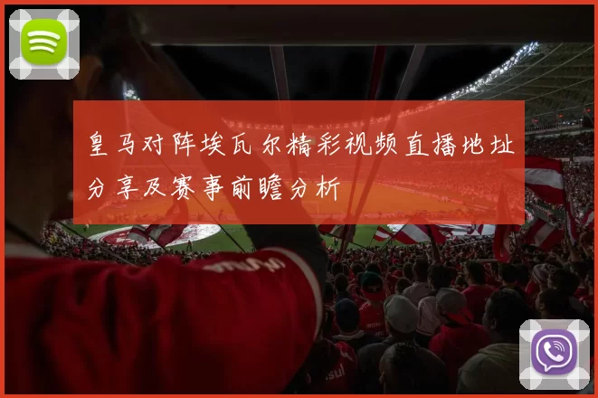 皇马对阵埃瓦尔精彩视频直播地址分享及赛事前瞻分析