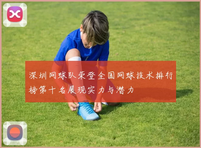 深圳网球队荣登全国网球技术排行榜第十名展现实力与潜力
