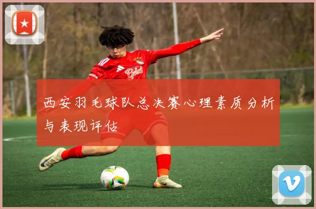 西安羽毛球队总决赛心理素质分析与表现评估