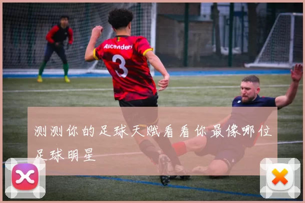 测测你的足球天赋看看你最像哪位足球明星