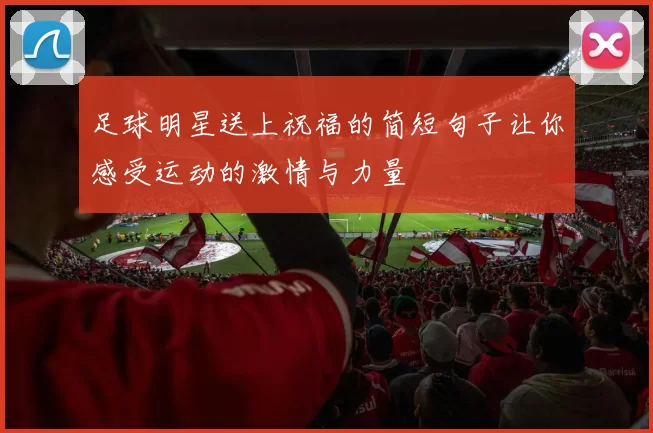 足球明星送上祝福的简短句子让你感受运动的激情与力量