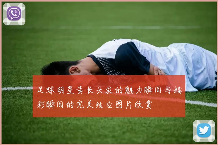 足球明星黄长头发的魅力瞬间与精彩瞬间的完美结合图片欣赏