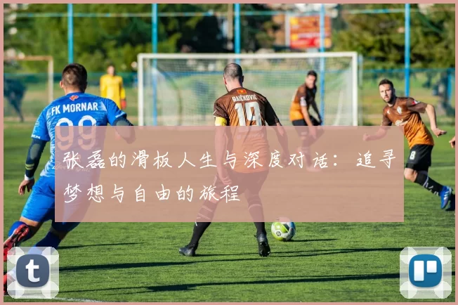张磊的滑板人生与深度对话：追寻梦想与自由的旅程