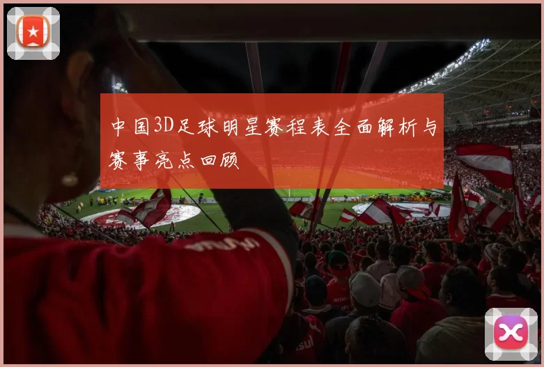 中国3D足球明星赛程表全面解析与赛事亮点回顾