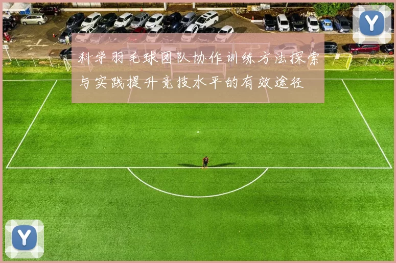 科学羽毛球团队协作训练方法探索与实践提升竞技水平的有效途径
