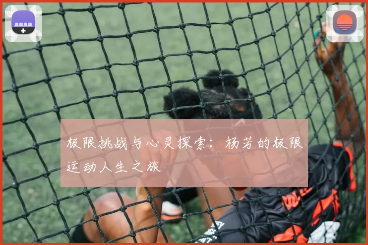 极限挑战与心灵探索：杨芳的极限运动人生之旅