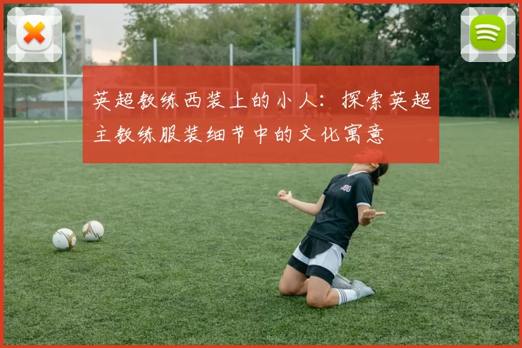 英超教练西装上的小人：探索英超主教练服装细节中的文化寓意