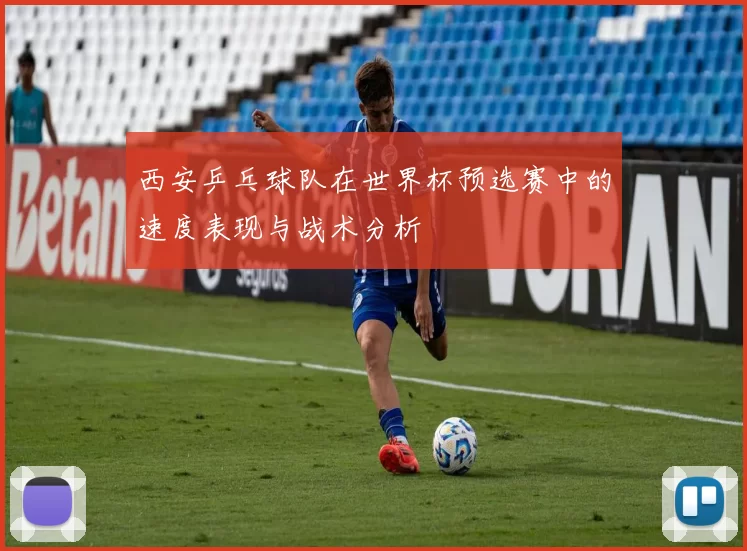 西安乒乓球队在世界杯预选赛中的速度表现与战术分析