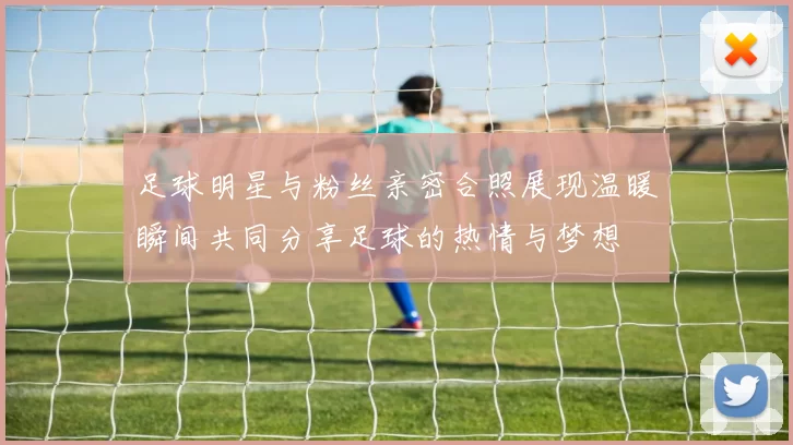 足球明星与粉丝亲密合照展现温暖瞬间共同分享足球的热情与梦想