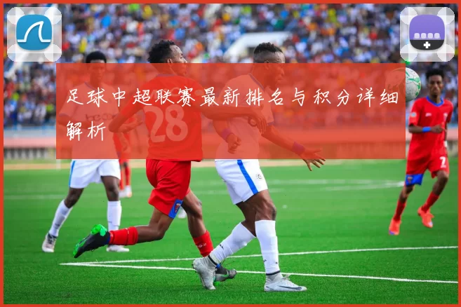 足球中超联赛最新排名与积分详细解析