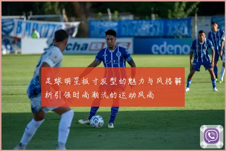 足球明星板寸发型的魅力与风格解析引领时尚潮流的运动风尚