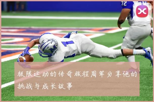 极限运动的传奇旅程周军分享他的挑战与成长故事