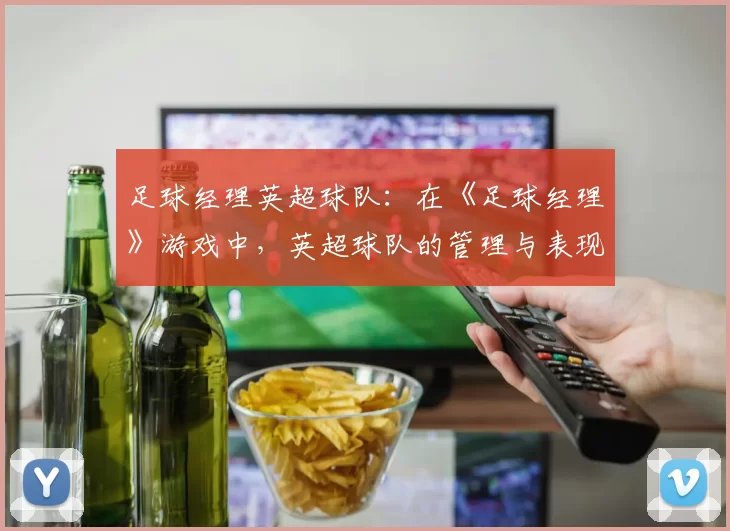 足球经理英超球队：在《足球经理》游戏中，英超球队的管理与表现