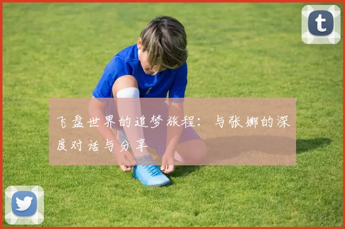 飞盘世界的追梦旅程：与张娜的深度对话与分享