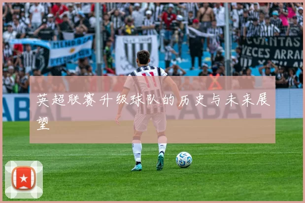 英超联赛升级球队的历史与未来展望