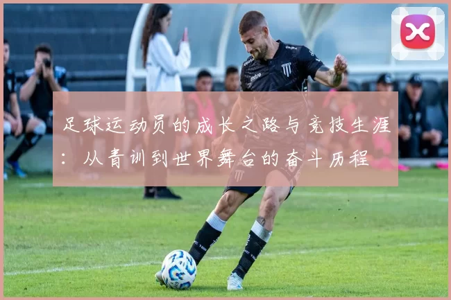 足球运动员的成长之路与竞技生涯：从青训到世界舞台的奋斗历程