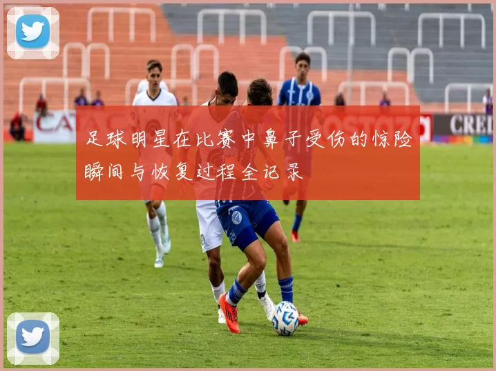 足球明星在比赛中鼻子受伤的惊险瞬间与恢复过程全记录