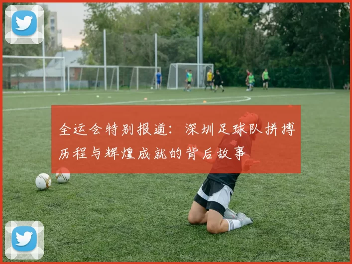 全运会特别报道：深圳足球队拼搏历程与辉煌成就的背后故事