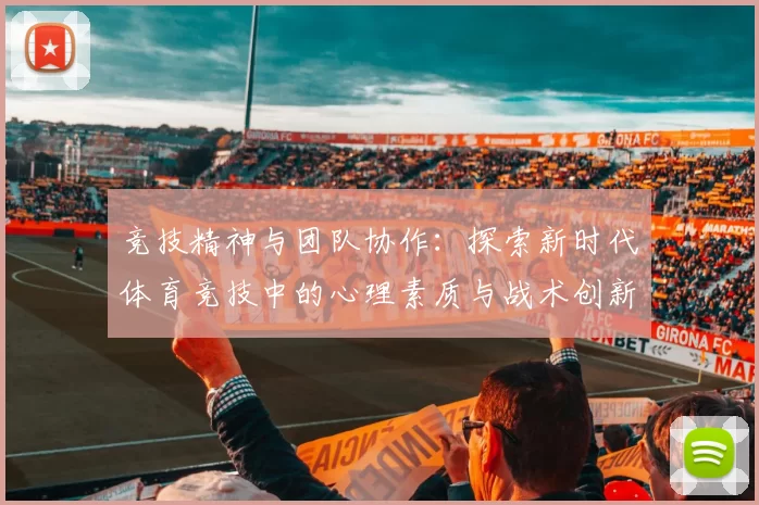 竞技精神与团队协作：探索新时代体育竞技中的心理素质与战术创新