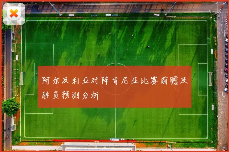 阿尔及利亚对阵肯尼亚比赛前瞻及胜负预测分析