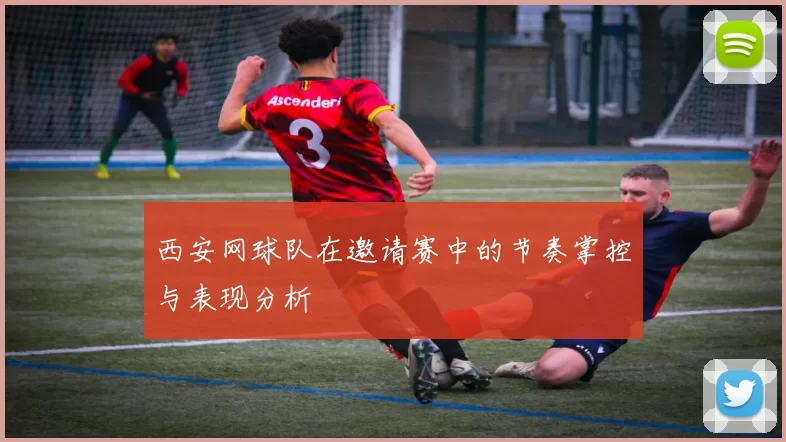 西安网球队在邀请赛中的节奏掌控与表现分析