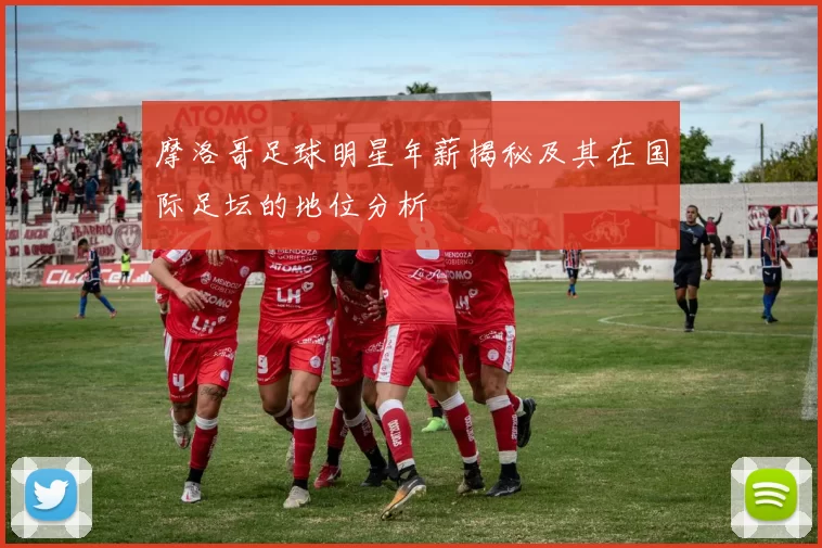 摩洛哥足球明星年薪揭秘及其在国际足坛的地位分析