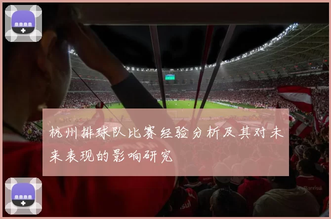 杭州排球队比赛经验分析及其对未来表现的影响研究