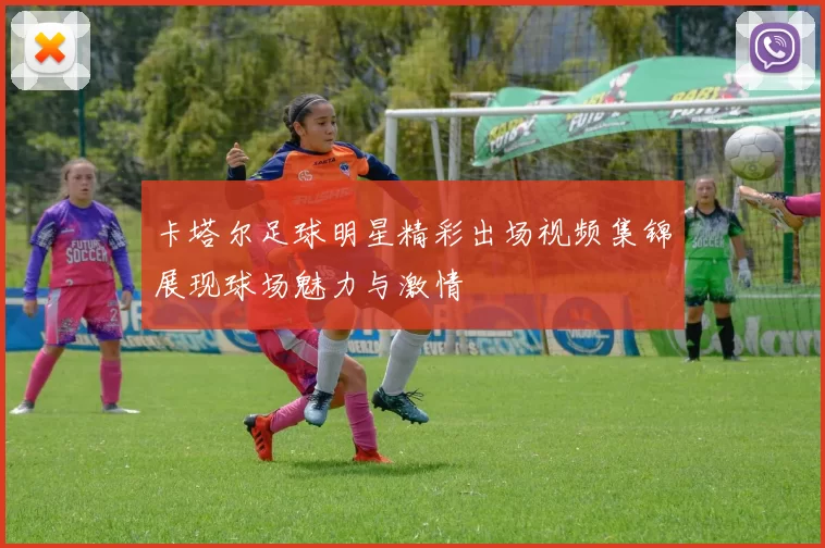 卡塔尔足球明星精彩出场视频集锦展现球场魅力与激情