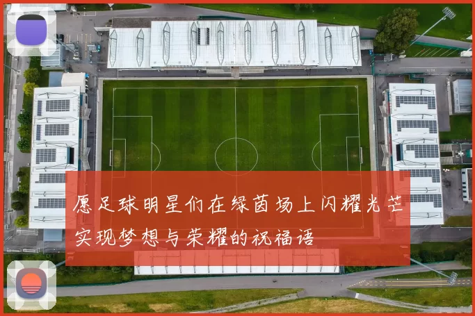 愿足球明星们在绿茵场上闪耀光芒实现梦想与荣耀的祝福语