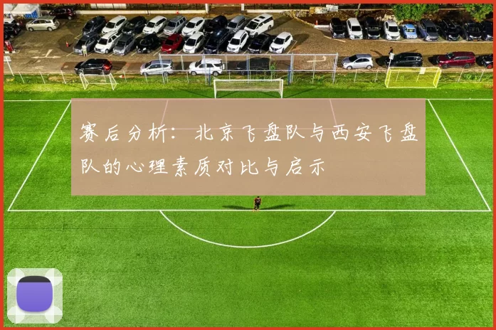 赛后分析：北京飞盘队与西安飞盘队的心理素质对比与启示