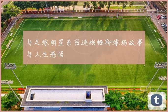 与足球明星亲密连线畅聊球场故事与人生感悟