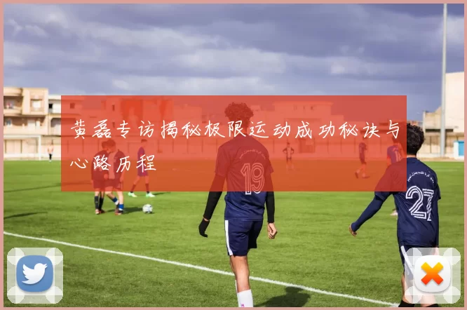 黄磊专访揭秘极限运动成功秘诀与心路历程
