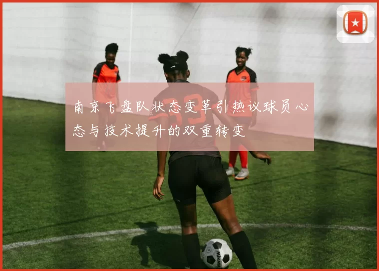 南京飞盘队状态变革引热议球员心态与技术提升的双重转变