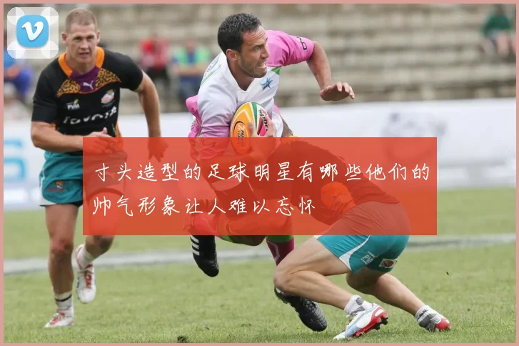 寸头造型的足球明星有哪些他们的帅气形象让人难以忘怀