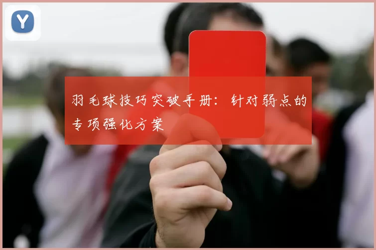 羽毛球技巧突破手册：针对弱点的专项强化方案