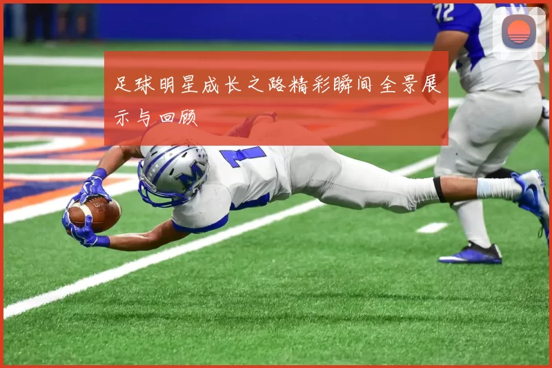 足球明星成长之路精彩瞬间全景展示与回顾