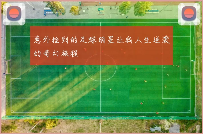 意外捡到的足球明星让我人生逆袭的奇幻旅程