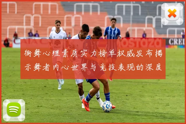 街舞心理素质实力榜单权威发布揭示舞者内心世界与竞技表现的深度关联