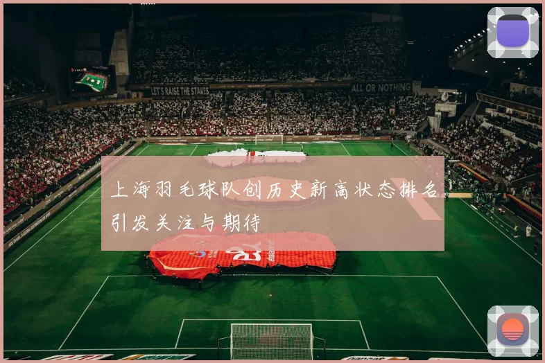 上海羽毛球队创历史新高状态排名引发关注与期待