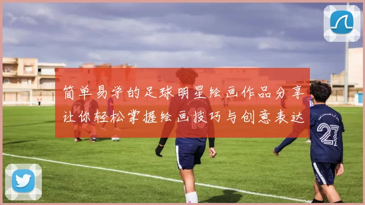 简单易学的足球明星绘画作品分享让你轻松掌握绘画技巧与创意表达
