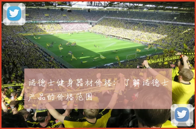 诺德士健身器材价格：了解诺德士产品的价格范围