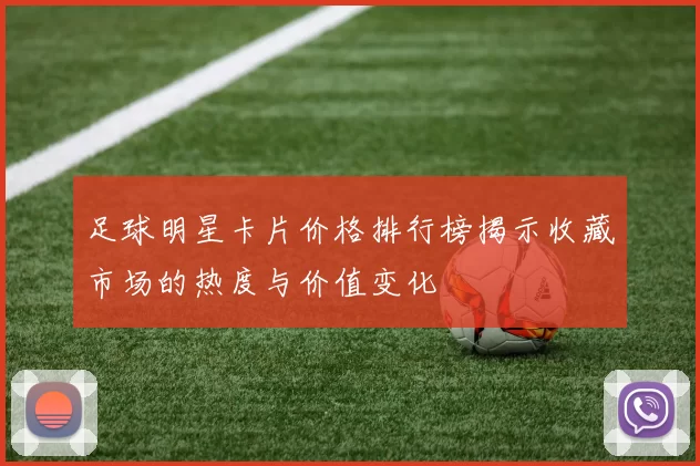 足球明星卡片价格排行榜揭示收藏市场的热度与价值变化