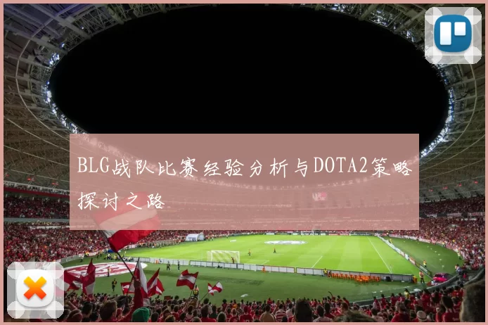 BLG战队比赛经验分析与DOTA2策略探讨之路