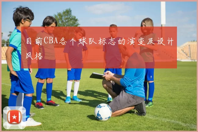 目前CBA各个球队标志的演变及设计风格