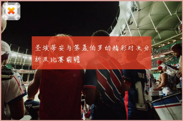 圣埃蒂安与第聂伯罗的精彩对决分析及比赛前瞻